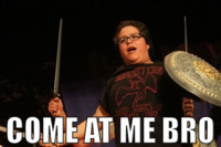 COME AT ME BRO