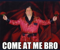 COME AT ME BRO
