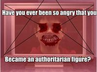 Have You Ever Been So Angry That You X?