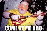 COME AT ME BRO
