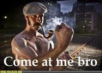 COME AT ME BRO
