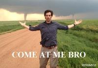 COME AT ME BRO