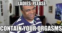 Ladies, Please, Contain Your Orgasms