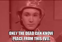 Only The Dead Can Know Peace From This Evil