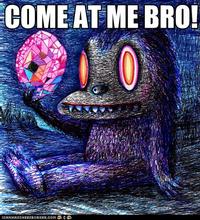 COME AT ME BRO