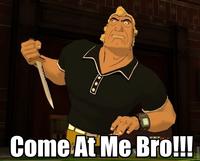 COME AT ME BRO