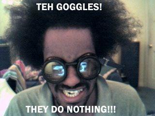 The Goggles Do Nothing!