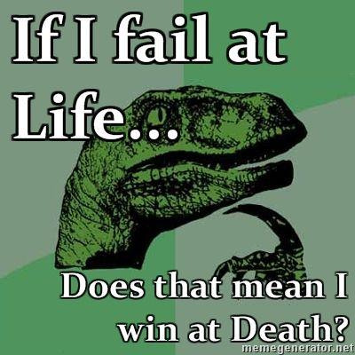 Philosoraptor-If-I-fail-at-Life-Does-that-mean-I-win-at-Death.jpg
