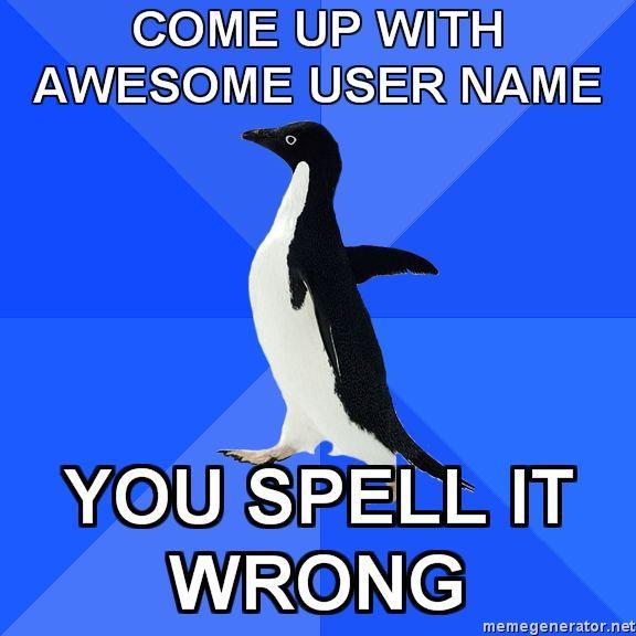 Socially-Awkward-Penguin-COME-UP-WITH-AWESOME-USER-NAME-YOU-SPELL-IT-WRONG.jpg