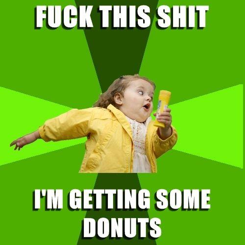 Chubby-Bubbles-Girl-FUCK-THIS-SHIT-Im-getting-some-donuts.jpg