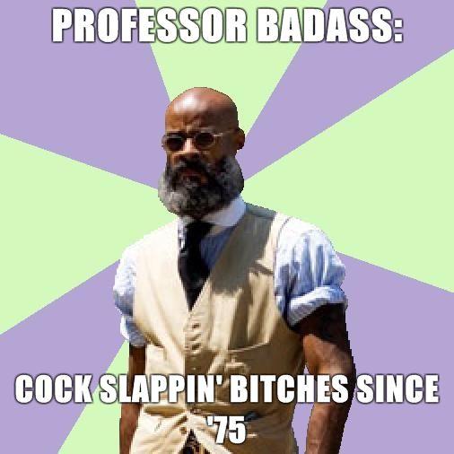 Professor-Badass-Professor-Badass-Cock-slappin-bitches-since-75.jpg