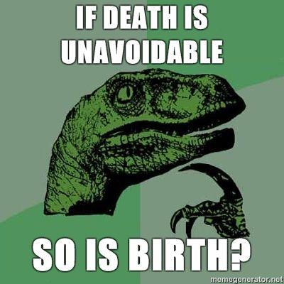 Philosoraptor-if-death-is-unavoidable-so-is-birth.jpg