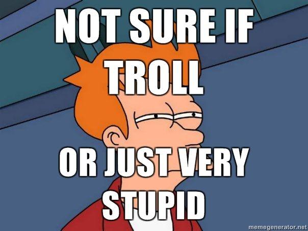 NOT-SURE-IF-TROLL-OR-JUST-VERY-STUPID.jpg