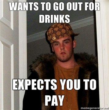 WANTS-TO-GO-OUT-FOR-DRINKS-EXPECTS-YOU-TO-PAY.jpg