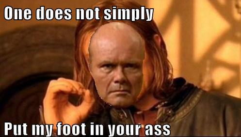 One Does Not Simply Put My Foot In Your...