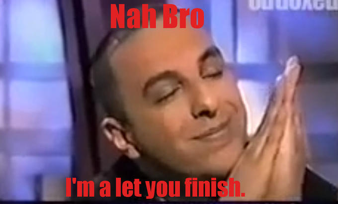 Nah Bro I'm a Let You Finish