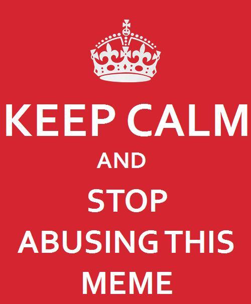 Keep Calm and Stop Abusing This Meme