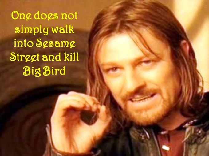 One Does Not Simply Walk Into Sesame Street and Kill Big Bird