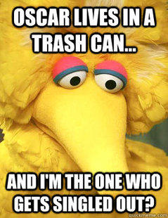 Oscar Lives in a Trash Can and I'm the One Singled Out?