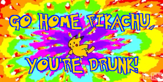 Go Home Pikachu, You're Drunk!