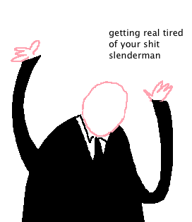 gettin real tired of your shit slenderman