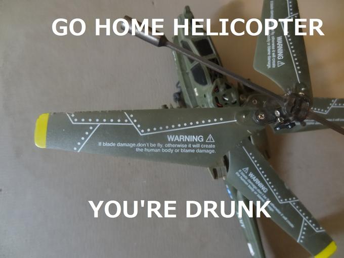Go Home Helicopter, You're Drunk