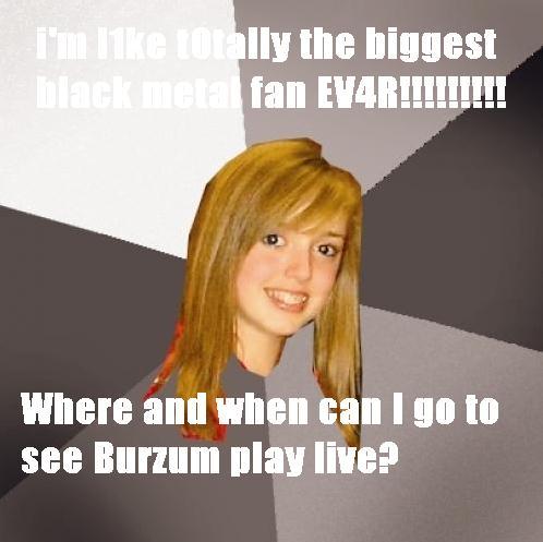 I love Burzum, where and when can I see Burzum live?