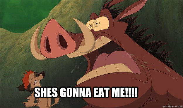 She's gonna eat me!!!
