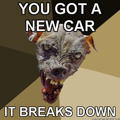 Ugly-Dog-YOU-GOT-A-NEW-CAR-IT-BREAKS-DOWN.jpg