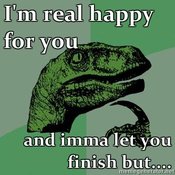 Philosoraptor-im-real-happy-for-you-and-imma-let-you-finish-but